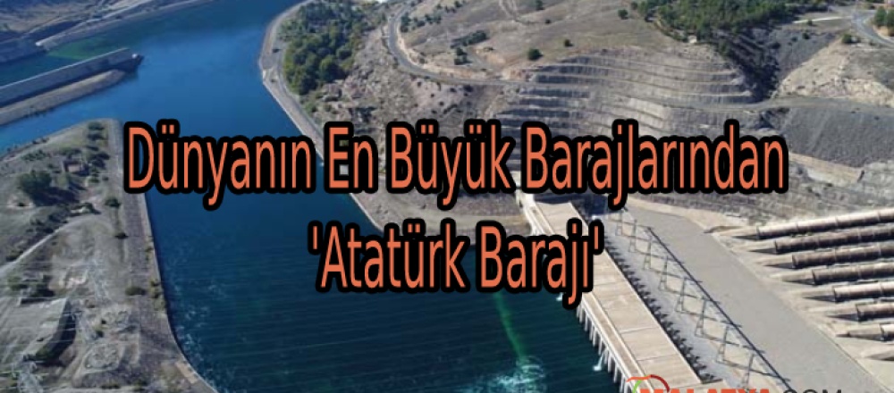 Dünyanın En Büyük Barajlarından 'Atatürk Barajı'