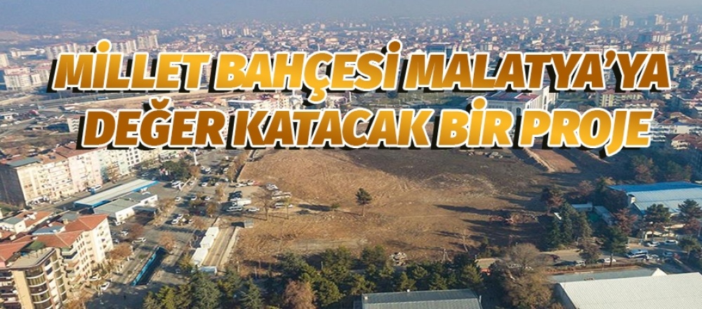 MİLLET BAHÇESİ MALATYA’YA DEĞER KATACAK BİR PROJE