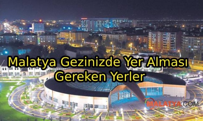 Malatya Gezinizde Yer Alması Gereken Yerler