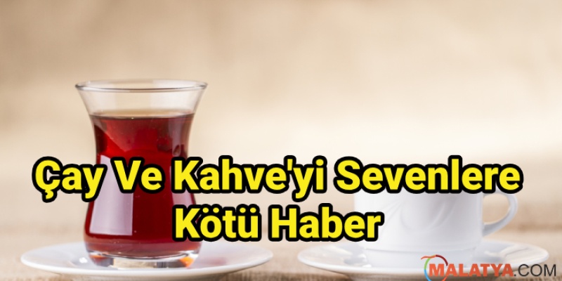 Çay Ve Kahve'yi Sevenlere Kötü Haber
